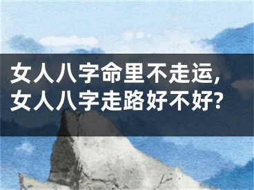 女人八字命里不走运,女人八字走路好不好?