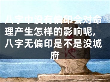 八字中没有偏印会对命理产生怎样的影响呢,八字无偏印是不是没城府