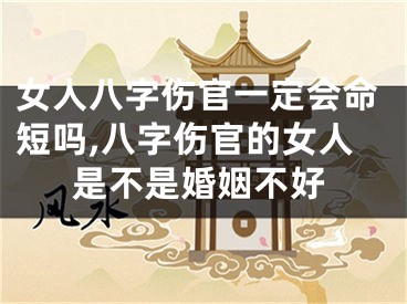 女人八字伤官一定会命短吗,八字伤官的女人是不是婚姻不好