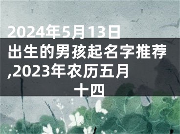 2024年5月13日出生的男孩起名字推荐,2023年农历五月十四