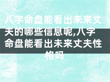八字命盘能看出未来丈夫的哪些信息呢,八字命盘能看出未来丈夫性格吗