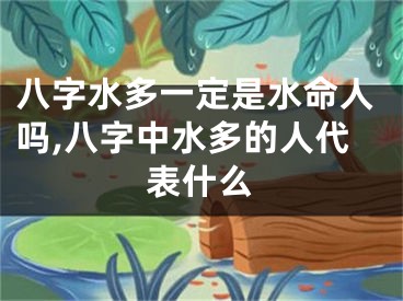八字水多一定是水命人吗,八字中水多的人代表什么