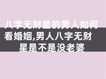 八字无财星的男人如何看婚姻,男人八字无财星是不是没老婆