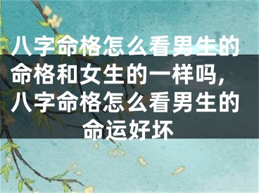 八字命格怎么看男生的命格和女生的一样吗,八字命格怎么看男生的命运好坏