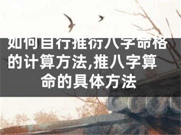 如何自行推衍八字命格的计算方法,推八字算命的具体方法