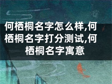 何栖桐名字怎么样,何栖桐名字打分测试,何栖桐名字寓意