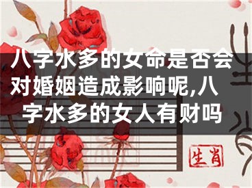 八字水多的女命是否会对婚姻造成影响呢,八字水多的女人有财吗