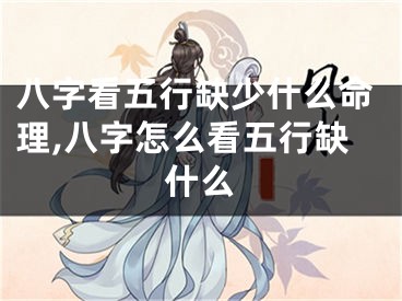 八字看五行缺少什么命理,八字怎么看五行缺什么
