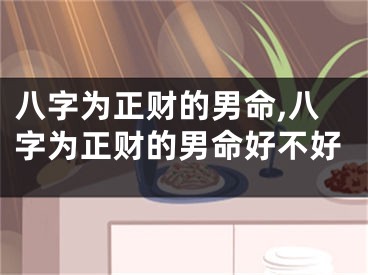 八字为正财的男命,八字为正财的男命好不好