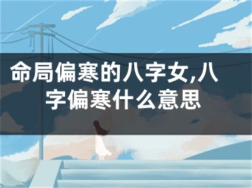 命局偏寒的八字女,八字偏寒什么意思