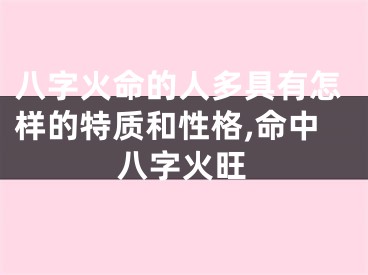 八字火命的人多具有怎样的特质和性格,命中八字火旺