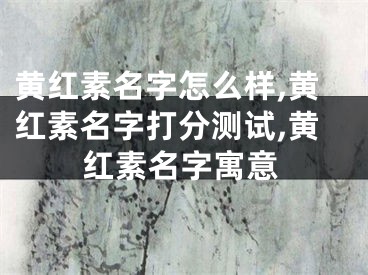 黄红素名字怎么样,黄红素名字打分测试,黄红素名字寓意
