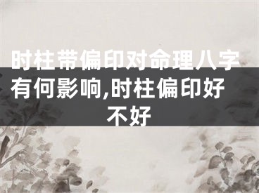 时柱带偏印对命理八字有何影响,时柱偏印好不好