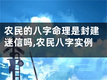 农民的八字命理是封建迷信吗,农民八字实例