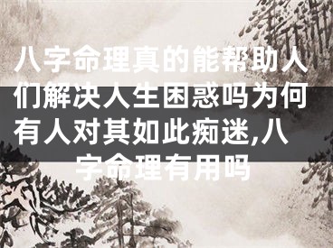 八字命理真的能帮助人们解决人生困惑吗为何有人对其如此痴迷,八字命理有用吗