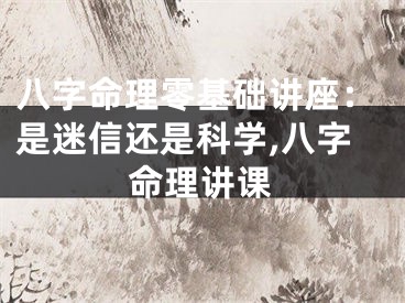 八字命理零基础讲座：是迷信还是科学,八字命理讲课