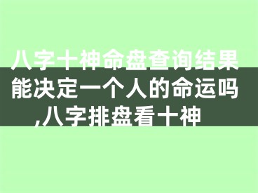 八字十神命盘查询结果能决定一个人的命运吗,八字排盘看十神