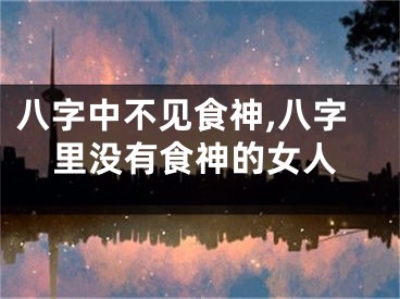 八字中不见食神,八字里没有食神的女人