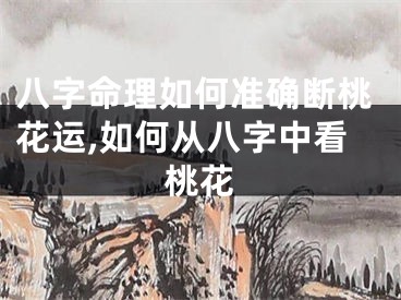 八字命理如何准确断桃花运,如何从八字中看桃花