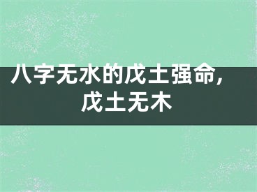 八字无水的戊土强命,戊土无木