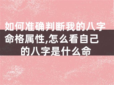 如何准确判断我的八字命格属性,怎么看自己的八字是什么命