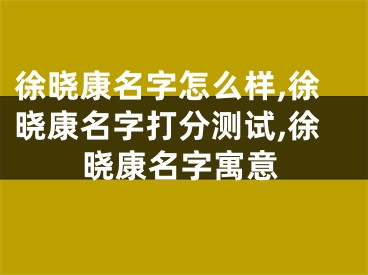 徐晓康名字怎么样,徐晓康名字打分测试,徐晓康名字寓意