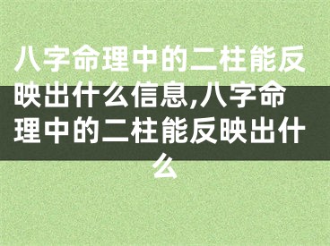 八字命理中的二柱能反映出什么信息,八字命理中的二柱能反映出什么
