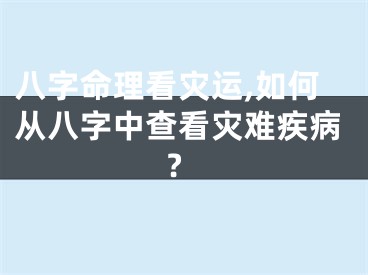 八字命理看灾运,如何从八字中查看灾难疾病?
