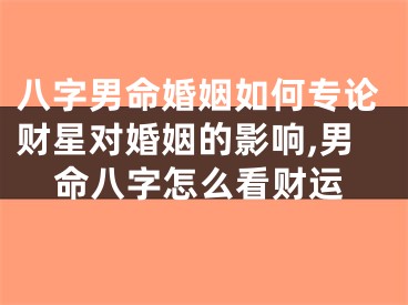 八字男命婚姻如何专论财星对婚姻的影响,男命八字怎么看财运