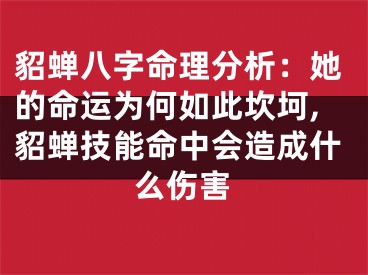 貂蝉八字命理分析：她的命运为何如此坎坷,貂蝉技能命中会造成什么伤害