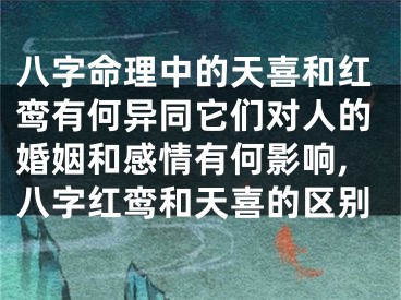 八字命理中的天喜和红鸾有何异同它们对人的婚姻和感情有何影响,八字红鸾和天喜的区别