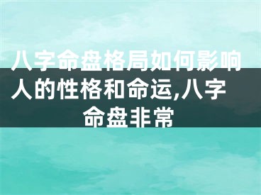 八字命盘格局如何影响人的性格和命运,八字命盘非常