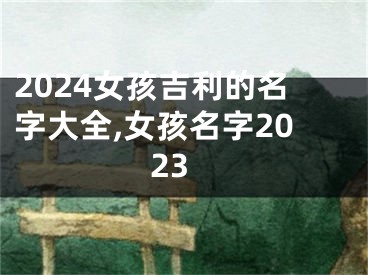 2024女孩吉利的名字大全,女孩名字2023