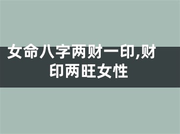 女命八字两财一印,财印两旺女性