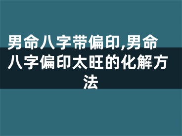 男命八字带偏印,男命八字偏印太旺的化解方法