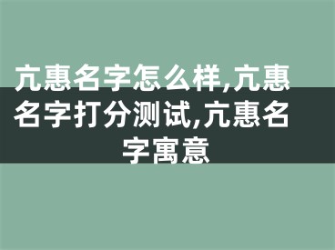 亢惠名字怎么样,亢惠名字打分测试,亢惠名字寓意