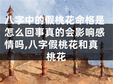 八字中的假桃花命格是怎么回事真的会影响感情吗,八字假桃花和真桃花