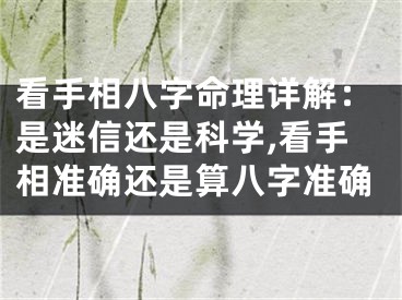 看手相八字命理详解：是迷信还是科学,看手相准确还是算八字准确