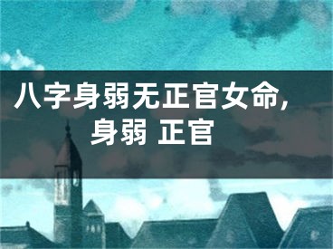 八字身弱无正官女命,身弱 正官