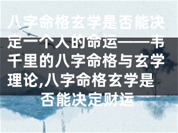 八字命格玄学是否能决定一个人的命运——韦千里的八字命格与玄学理论,八字命格玄学是否能决定财运
