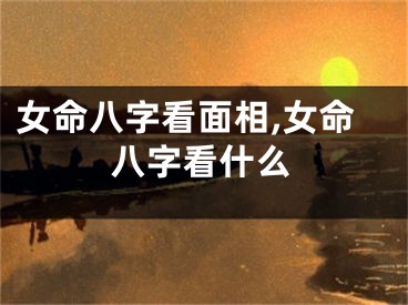 女命八字看面相,女命八字看什么