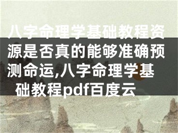 八字命理学基础教程资源是否真的能够准确预测命运,八字命理学基础教程pdf百度云
