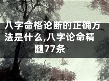 八字命格论断的正确方法是什么,八字论命精髓77条
