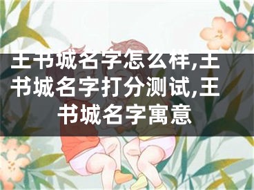 王书城名字怎么样,王书城名字打分测试,王书城名字寓意