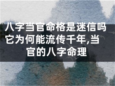 八字当官命格是迷信吗它为何能流传千年,当官的八字命理