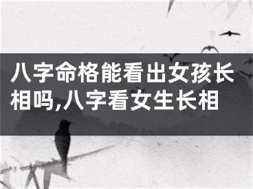 八字命格能看出女孩长相吗,八字看女生长相