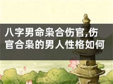 八字男命枭合伤官,伤官合枭的男人性格如何
