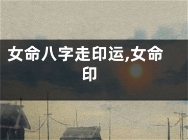 女命八字走印运,女命 印