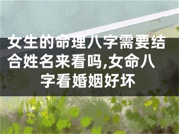 女生的命理八字需要结合姓名来看吗,女命八字看婚姻好坏