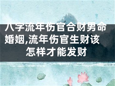 八字流年伤官合财男命婚姻,流年伤官生财该怎样才能发财